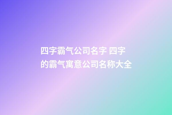 四字霸气公司名字 四字的霸气寓意公司名称大全-第1张-公司起名-玄机派